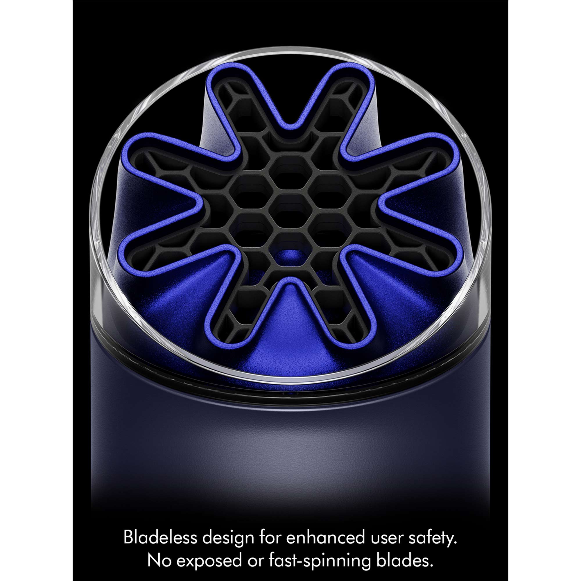 Bladeless design for enhanced user safety. No eposed or fast-spinning blades.